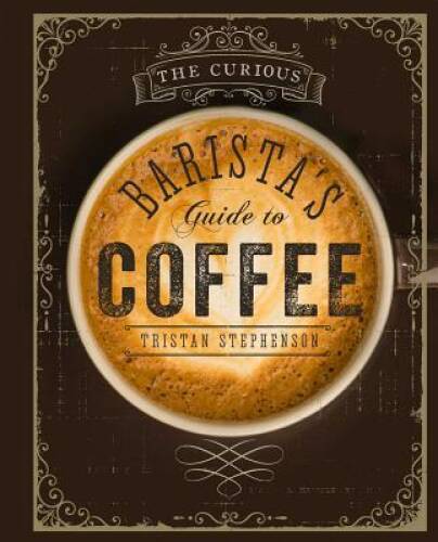 The Curious Barista’s Guide to Coffee – Hardcover By Stephenson, Tristan – GOOD