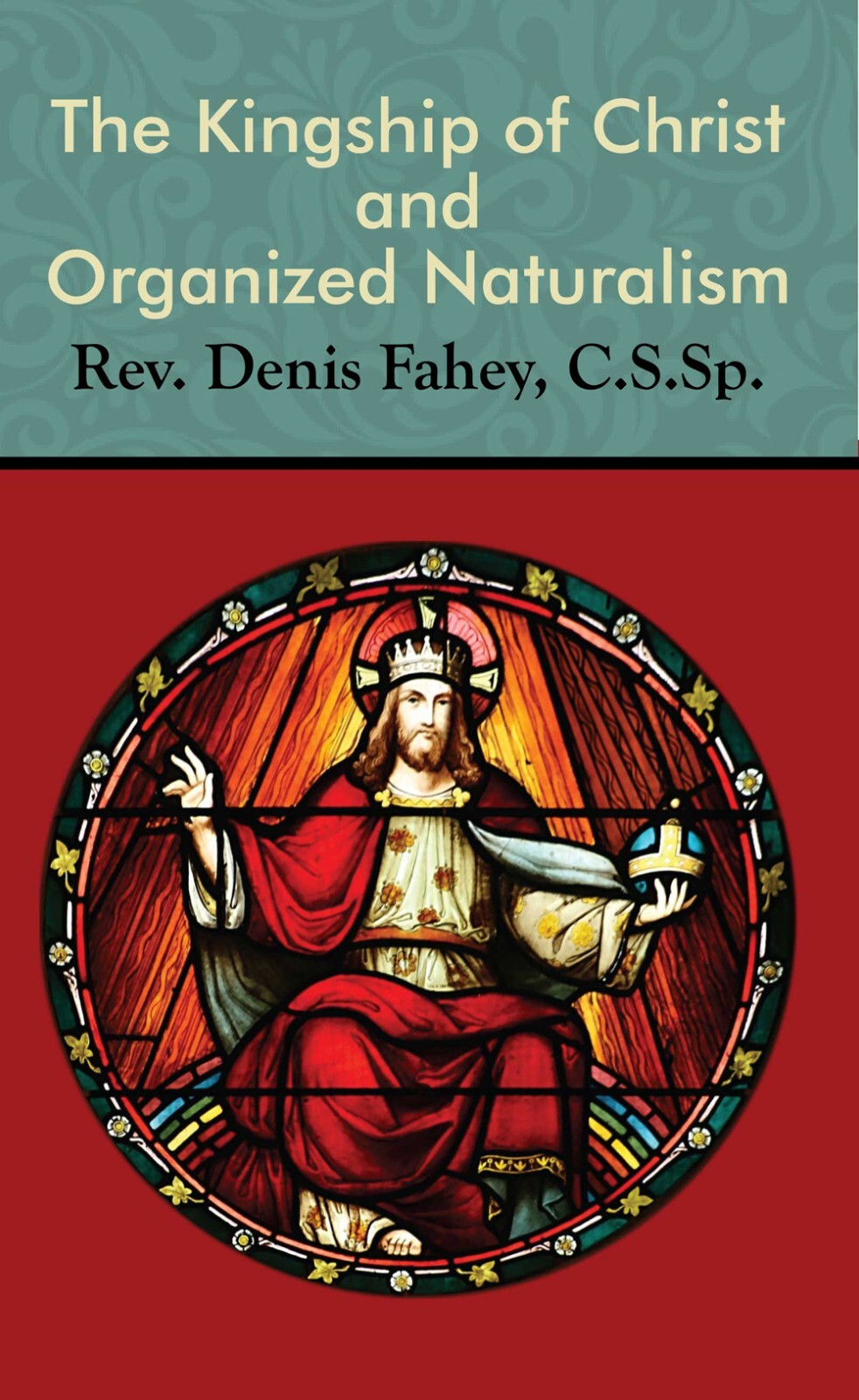 THE KINGSHIP OF CHRIST AND ORGANIZED NATURALISM By Denis Fahey