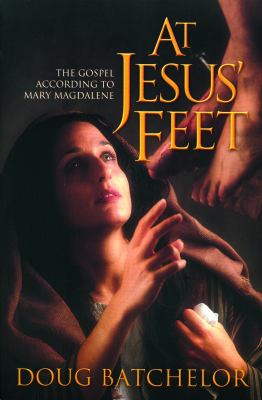At Jesus’ Feet: The Gospel According to Mary Magdalene by Doug Batchelor
