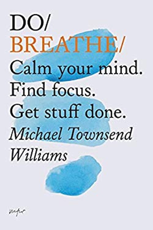 Do Breathe : Calm Your Mind. Find Focus. Get Stuff Done. Mindfuln