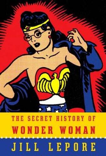 The Secret History of Wonder Woman – Paperback By Lepore, Jill – VERY GOOD