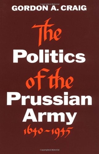 THE POLITICS OF THE PRUSSIAN ARMY: 1640-1945 By Gordon A. Craig **Excellent**